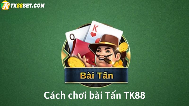 Cách chơi bài Tấn TK88