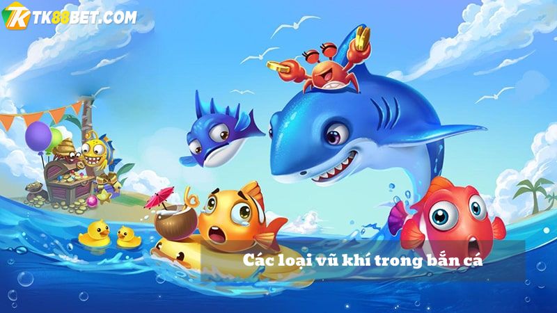 Vũ khí trong bắn cá online TK88